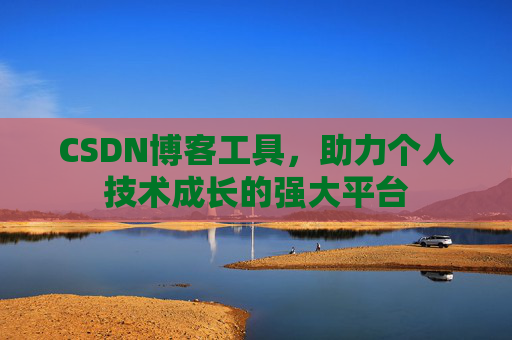 CSDN博客工具,助力个人技术成长的强大平台