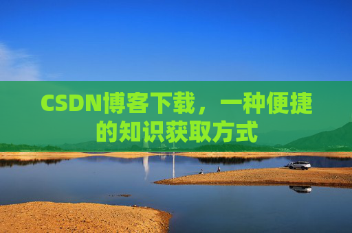 CSDN博客下载,一种便捷的知识获取方式